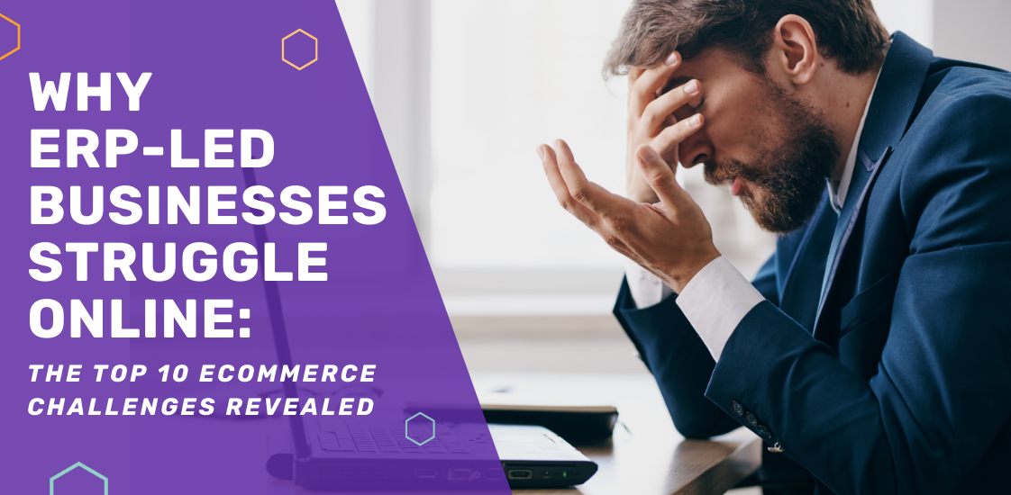Why ERP-Led Businesses Struggle Online: The Top 10 eCommerce Challenges Revealed